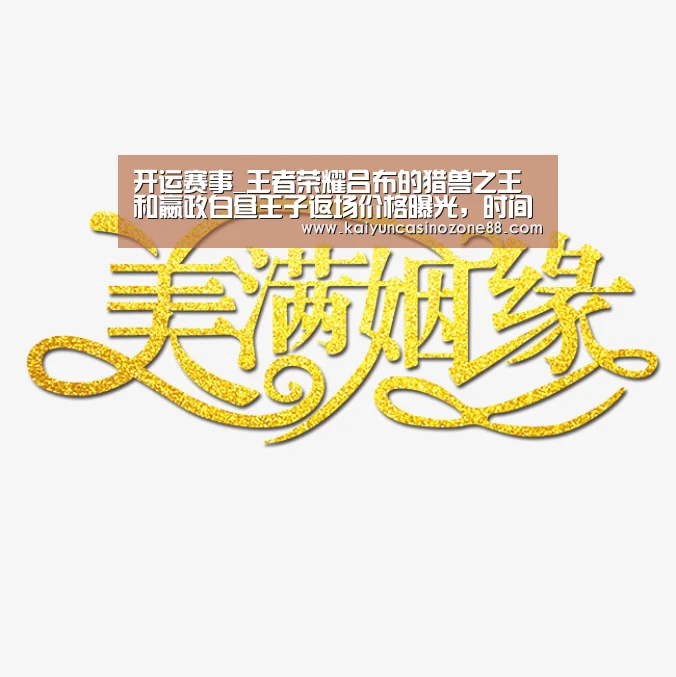 开运赛事_王者荣耀吕布的猎兽之王和嬴政白昼王子返场价格曝光,时间公布(图1) 开运APP