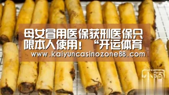 母女冒用医保获刑医保只限本人使用!“开运体育”(图1) 开运竞猜