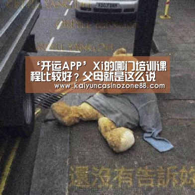 ‘开运APP’Xi的哪门培训课程比较好?父母就是这么说的(图4) 开运赛事