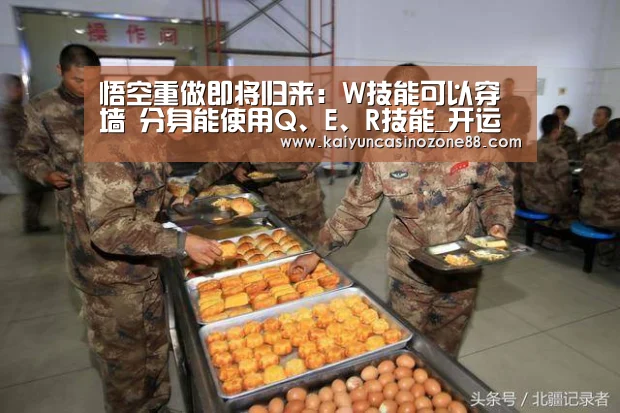 悟空重做即将归来:W技能可以穿墙 分身能使用Q、E、R技能_开运竞猜(图1) 开运体育