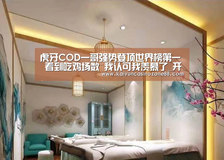 虎牙COD一哥强势登顶世界榜第一 看到吃鸡场数 我认可我羡慕了_开运竞猜(图3) 开运竞猜