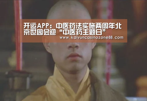 开运APP:中医药法实施两周年北京世园会迎“中医药主题日”(图1) 开运体育