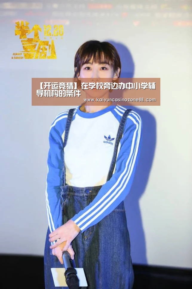 【开运竞猜】在学校旁边办中小学辅导机构的条件(图2) 开运竞猜